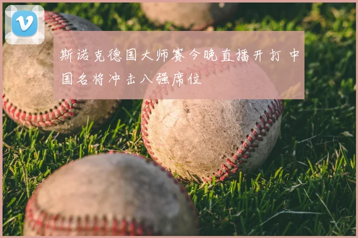 斯诺克德国大师赛今晚直播开打 中国名将冲击八强席位