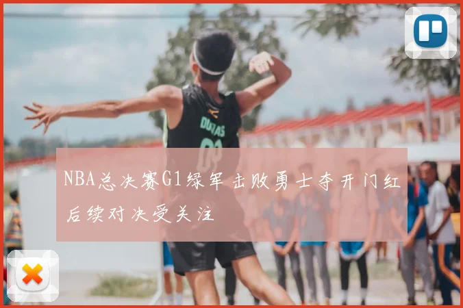 NBA总决赛G1绿军击败勇士夺开门红后续对决受关注