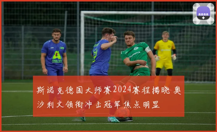 斯诺克德国大师赛2024赛程揭晓 奥沙利文领衔冲击冠军焦点明显